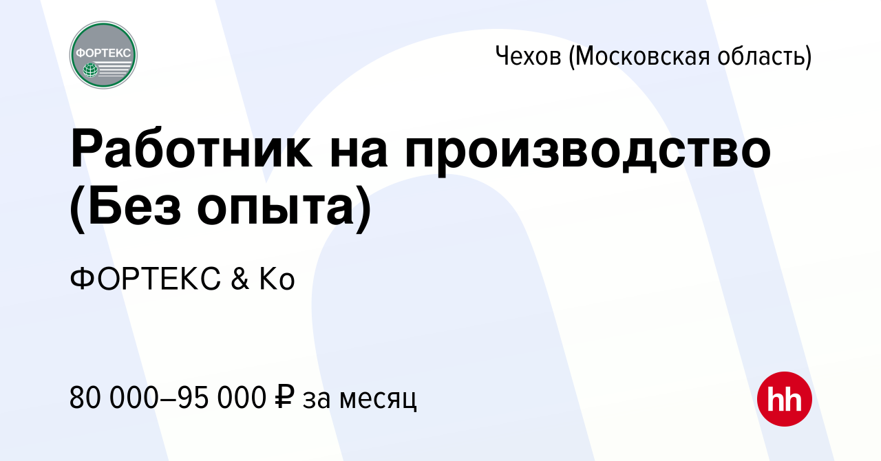 Вакансия Работник на производство (Без опыта) в Чехове, работа в компании  ФОРТЕКС & Ко