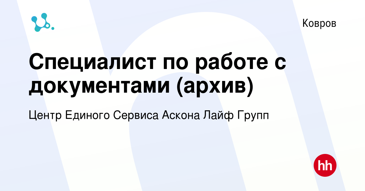 Вакансия Специалист по работе с документами (архив) в Коврове, работа в  компании Центр Единого Сервиса Аскона Лайф Групп (вакансия в архиве c 11  декабря 2023)