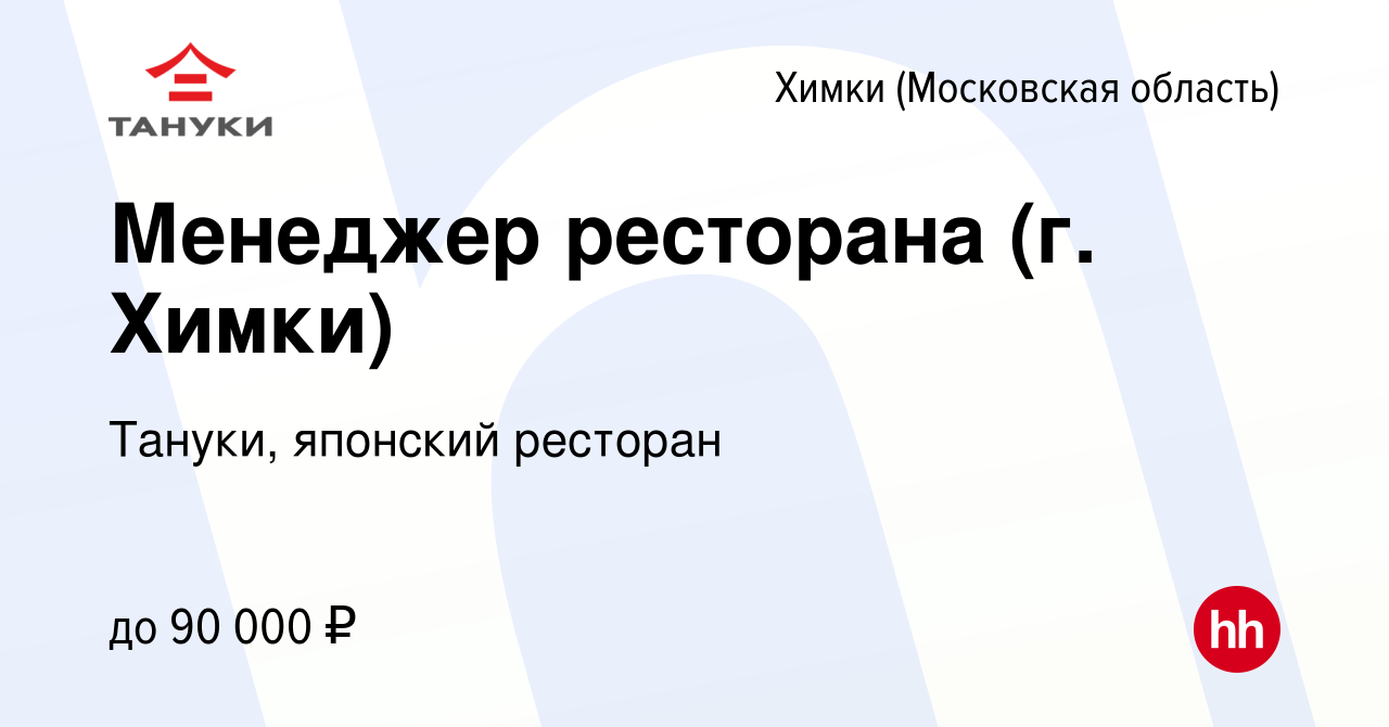 Вакансия Менеджер ресторана (г. Химки) в Химках, работа в компании Тануки,  японский ресторан (вакансия в архиве c 13 января 2024)