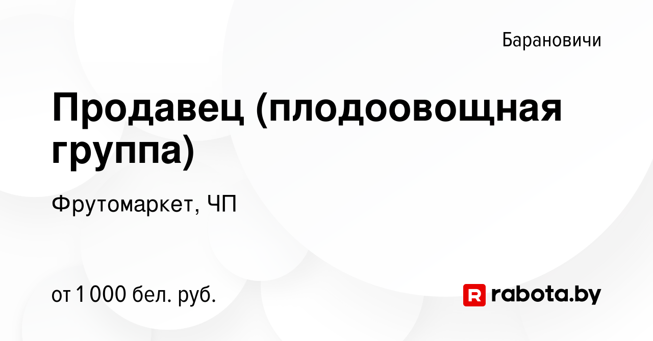 Вакансия Продавец (плодоовощная группа) в Барановичах, работа в компании  Фрутомаркет, ЧП (вакансия в архиве c 9 января 2024)