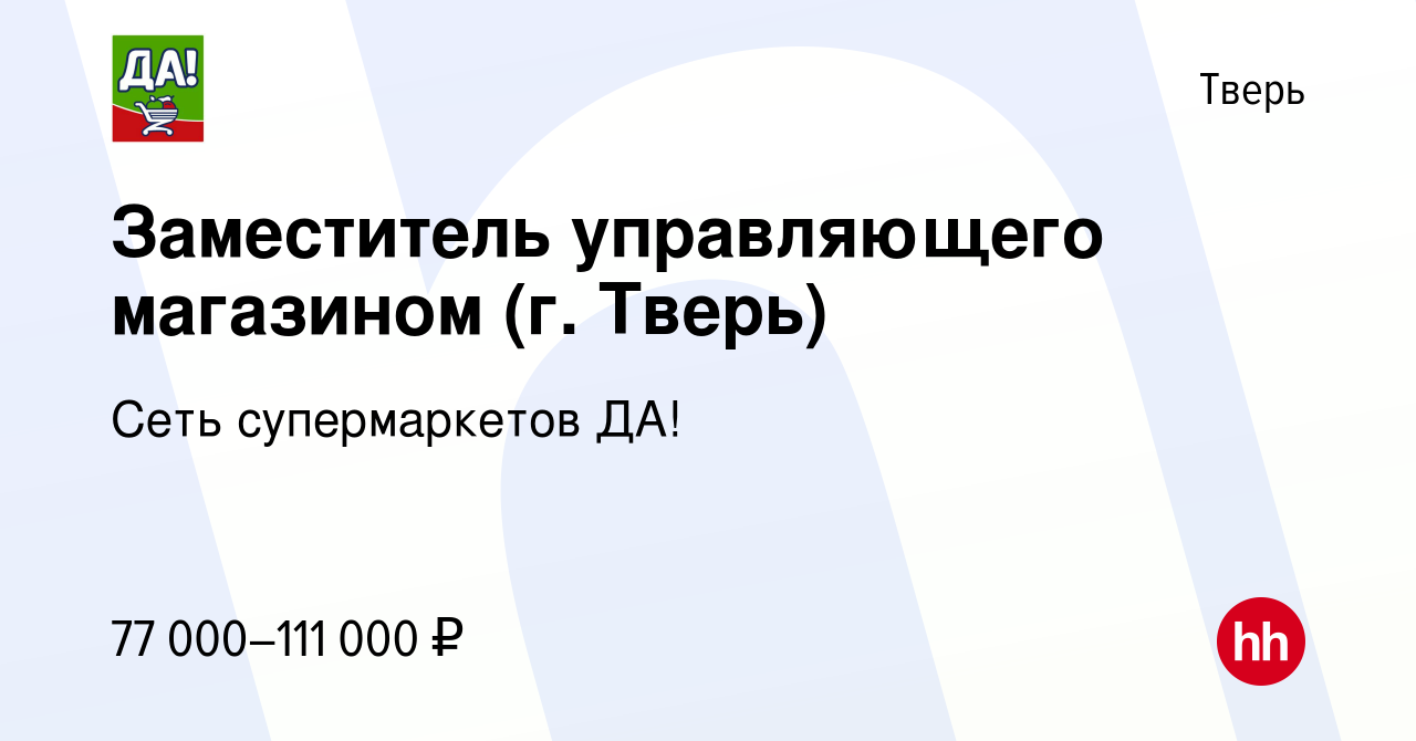 Вакансия Заместитель управляющего магазином (г. Тверь) в Твери, работа в  компании Сеть супермаркетов ДА! (вакансия в архиве c 16 января 2024)