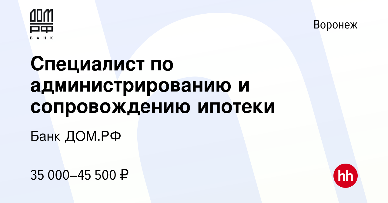 Вакансия Специалист по администрированию и сопровождению ипотеки в Воронеже,  работа в компании Банк ДОМ.РФ (вакансия в архиве c 7 февраля 2024)