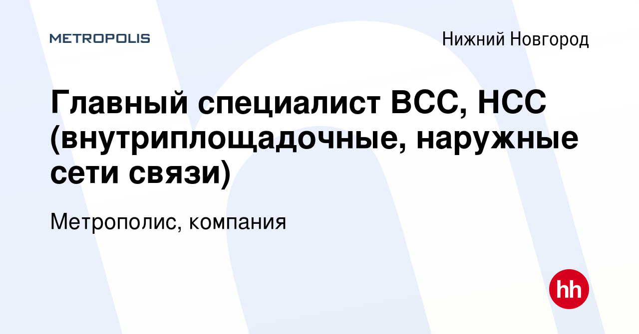 Вакансия Главный специалист ВСС, НСС (внутриплощадочные, наружные сети  связи) в Нижнем Новгороде, работа в компании Метрополис, компания (вакансия  в архиве c 21 февраля 2024)