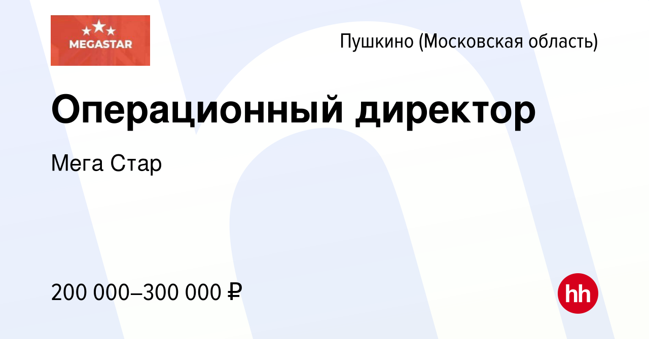 Вакансия Операционный директор в Пушкино (Московская область) , работа в  компании Мега Стар (вакансия в архиве c 21 декабря 2023)