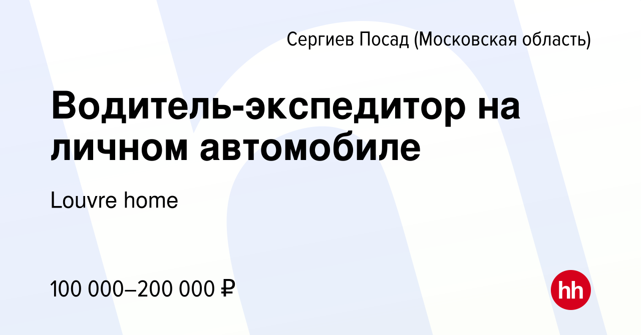 Вакансия Водитель-экспедитор на личном автомобиле в Сергиев Посаде, работа  в компании Louvre home (вакансия в архиве c 21 декабря 2023)