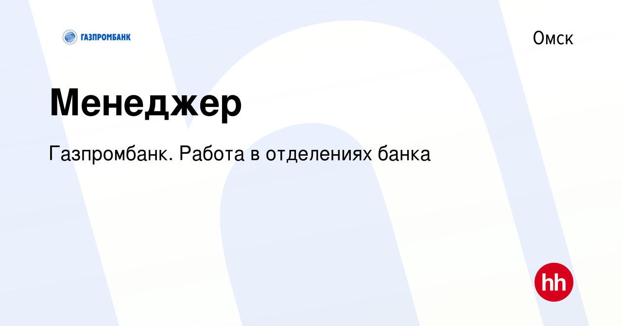 Вакансия Менеджер в Омске, работа в компании Газпромбанк. Работа в  отделениях банка (вакансия в архиве c 8 января 2024)