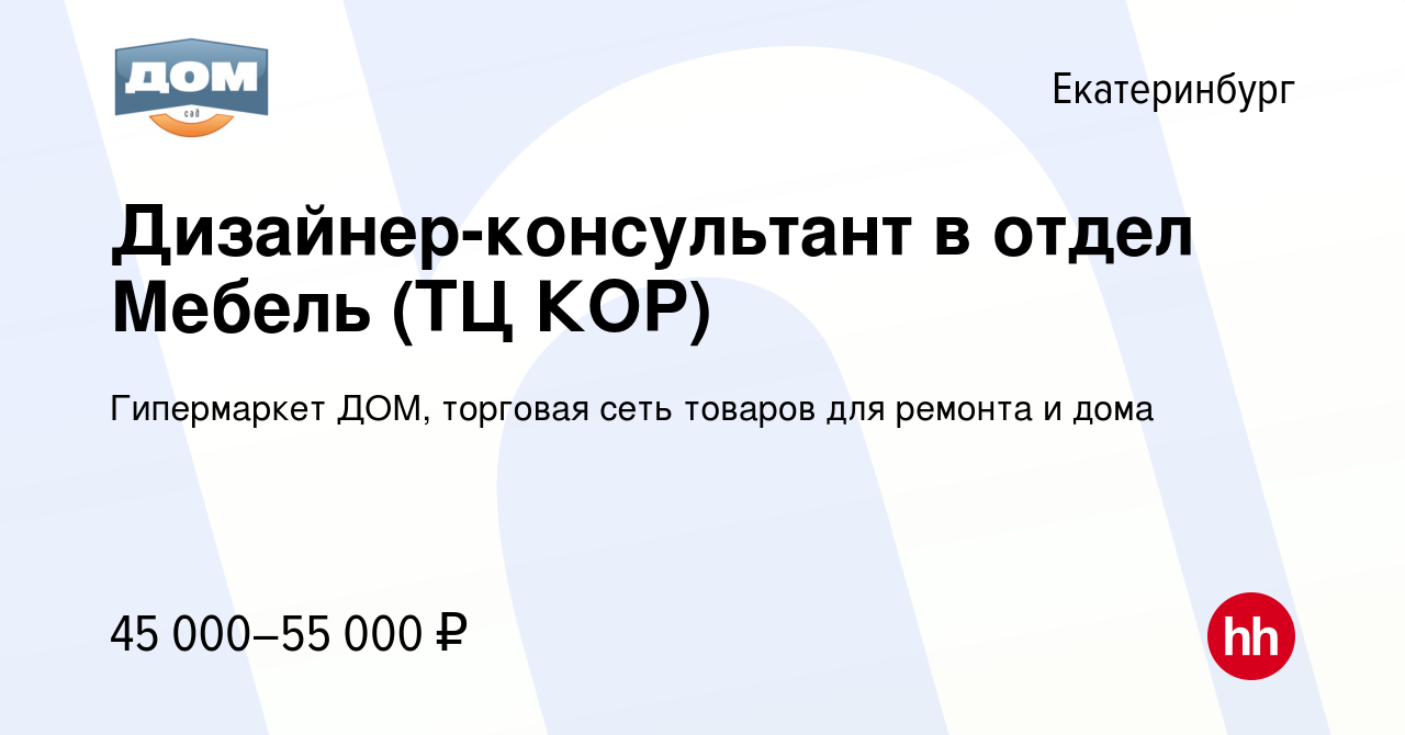 Вакансия Дизайнер-консультант в отдел Мебель (ТЦ КОР) в Екатеринбурге,  работа в компании Гипермаркет ДОМ, торговая сеть товаров для ремонта и дома  (вакансия в архиве c 21 декабря 2023)