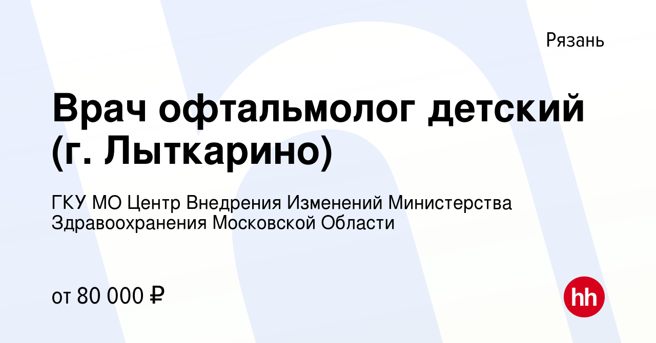 Вакансия Врач офтальмолог детский (г. Лыткарино) в Рязани, работа в  компании ГКУ МО Центр Внедрения Изменений Министерства Здравоохранения  Московской Области