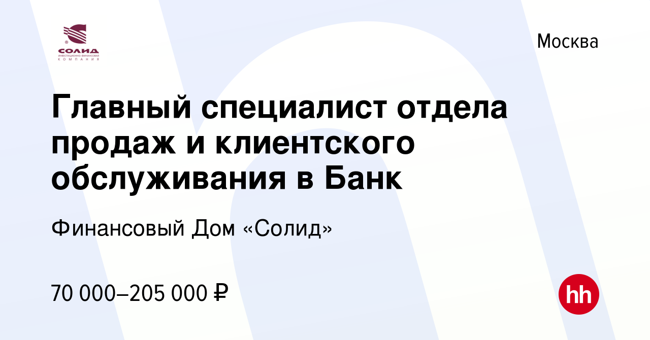 Вакансия Главный специалист отдела продаж и клиентского обслуживания в Банк  в Москве, работа в компании Финансовый Дом «Солид» (вакансия в архиве c 11  января 2024)