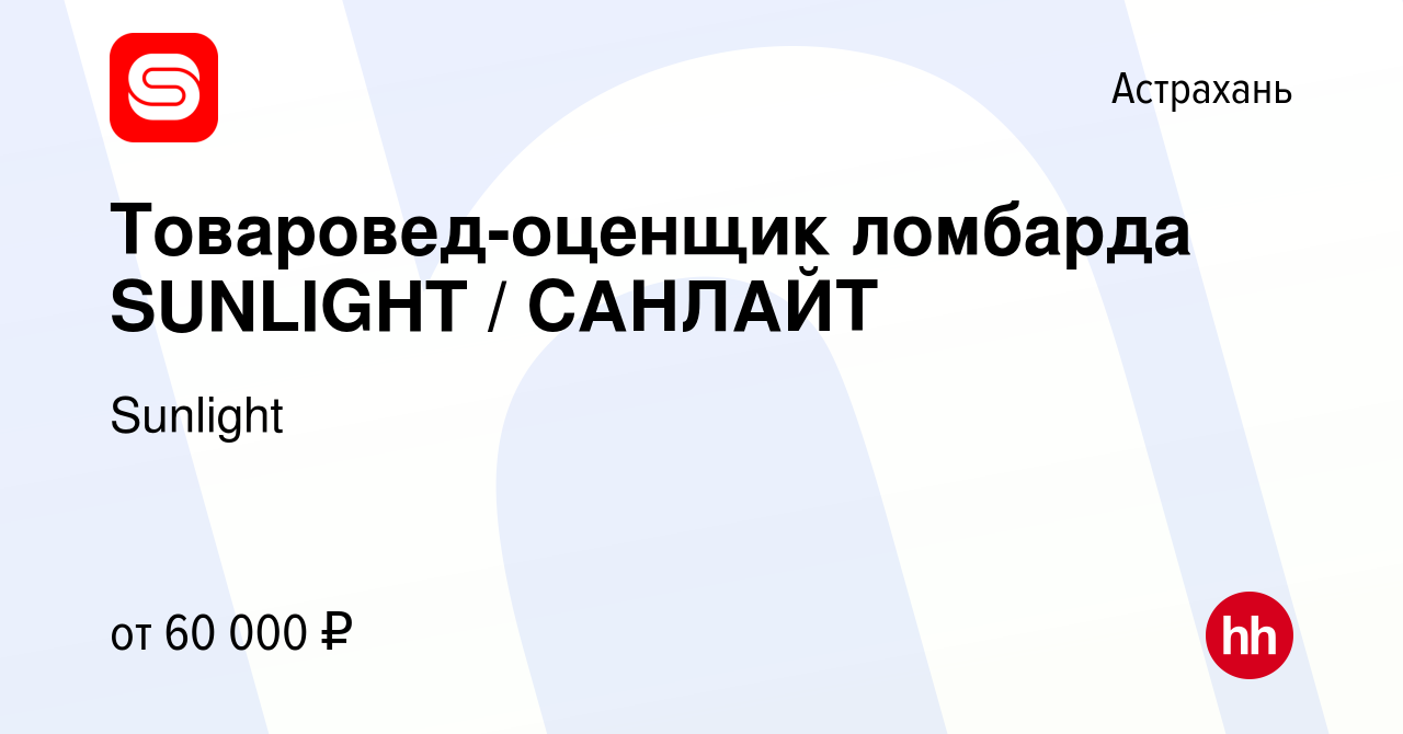 Вакансия Товаровед-оценщик ломбарда SUNLIGHT / САНЛАЙТ в Астрахани, работа  в компании Sunlight (вакансия в архиве c 3 марта 2024)