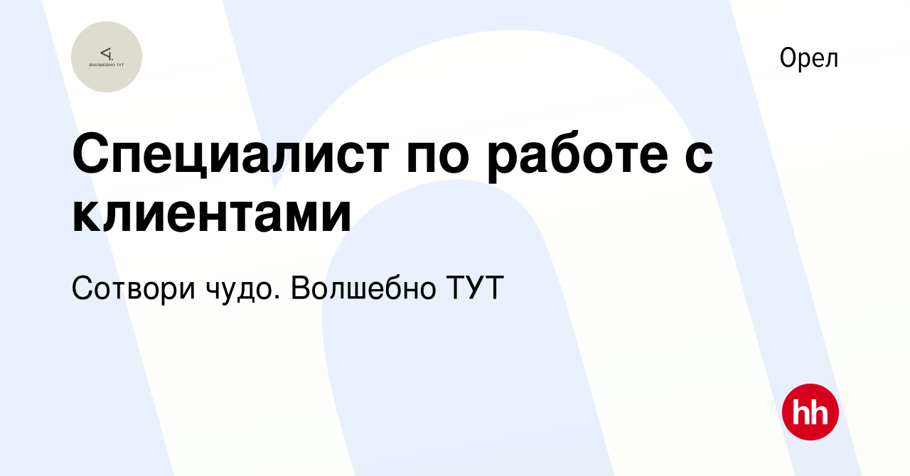 Вакансия Специалист по работе с клиентами в Орле, работа в компании Сотвори  чудо. Волшебно ТУТ (вакансия в архиве c 21 декабря 2023)