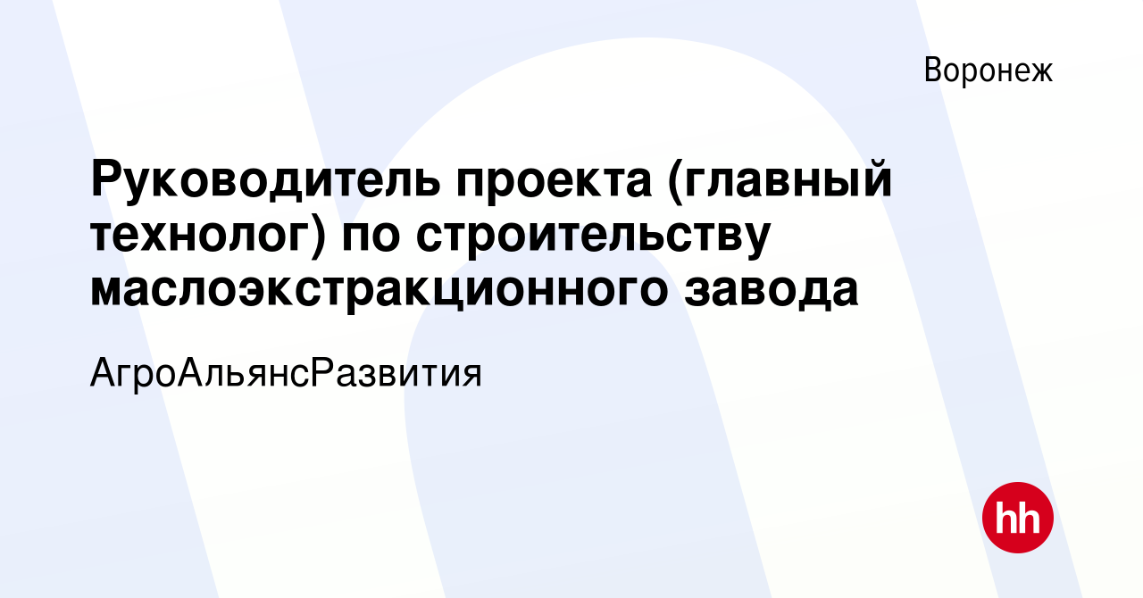 Вакансия Руководитель проекта (главный технолог) по строительству  маслоэкстракционного завода в Воронеже, работа в компании  АгроАльянсРазвития (вакансия в архиве c 2 марта 2024)