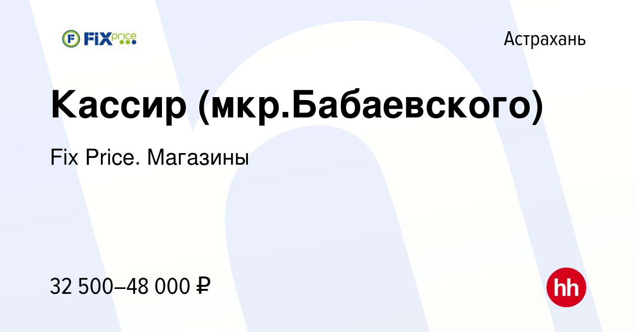 Вакансия Кассир (мкр.Бабаевского) в Астрахани, работа в компании Fix Price.  Магазины (вакансия в архиве c 4 декабря 2023)