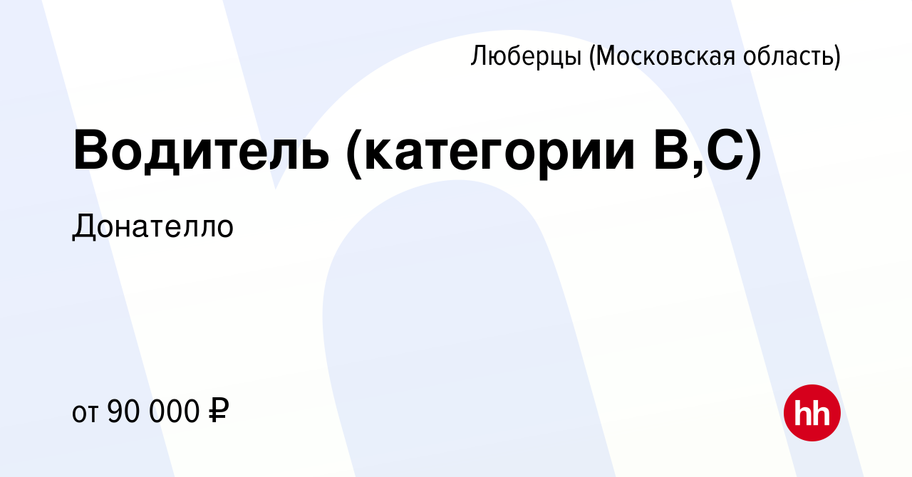 Вакансия Водитель (категории В,С) в Люберцах, работа в компании Донателло  (вакансия в архиве c 21 декабря 2023)