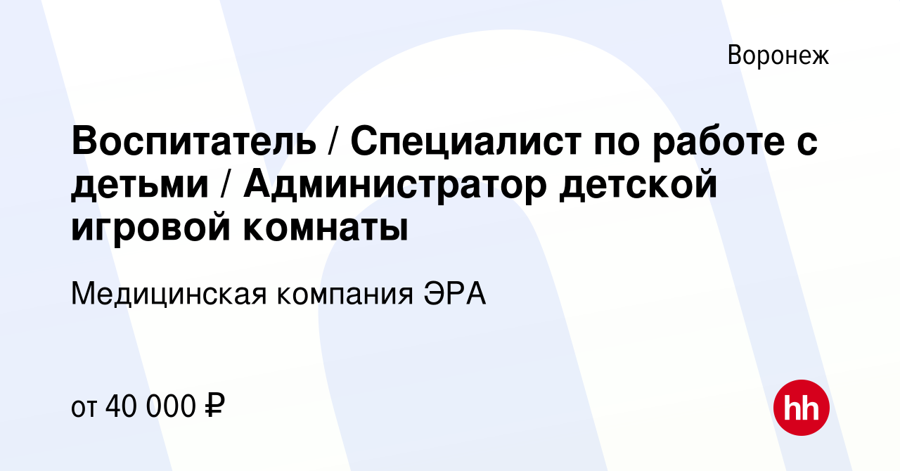 Вакансия Воспитатель / Специалист по работе с детьми / Администратор  детской игровой комнаты в Воронеже, работа в компании Медицинская компания  ЭРА (вакансия в архиве c 5 апреля 2024)