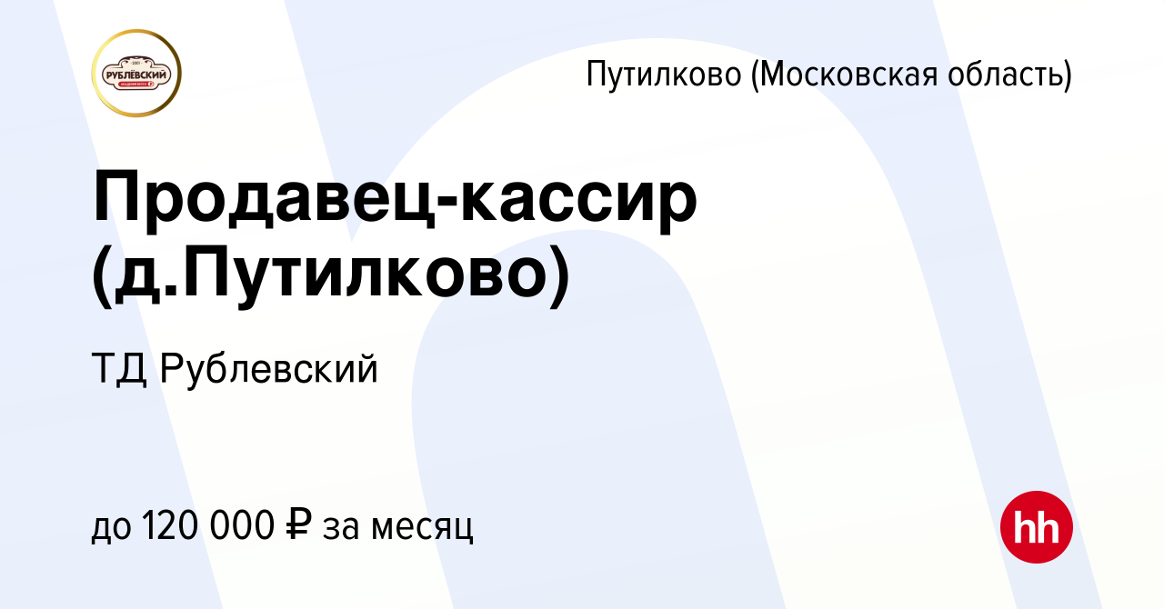 Вакансия Продавец-кассир (д.Путилково) в Путилкове, работа в компании ТД  Рублевский (вакансия в архиве c 19 декабря 2023)