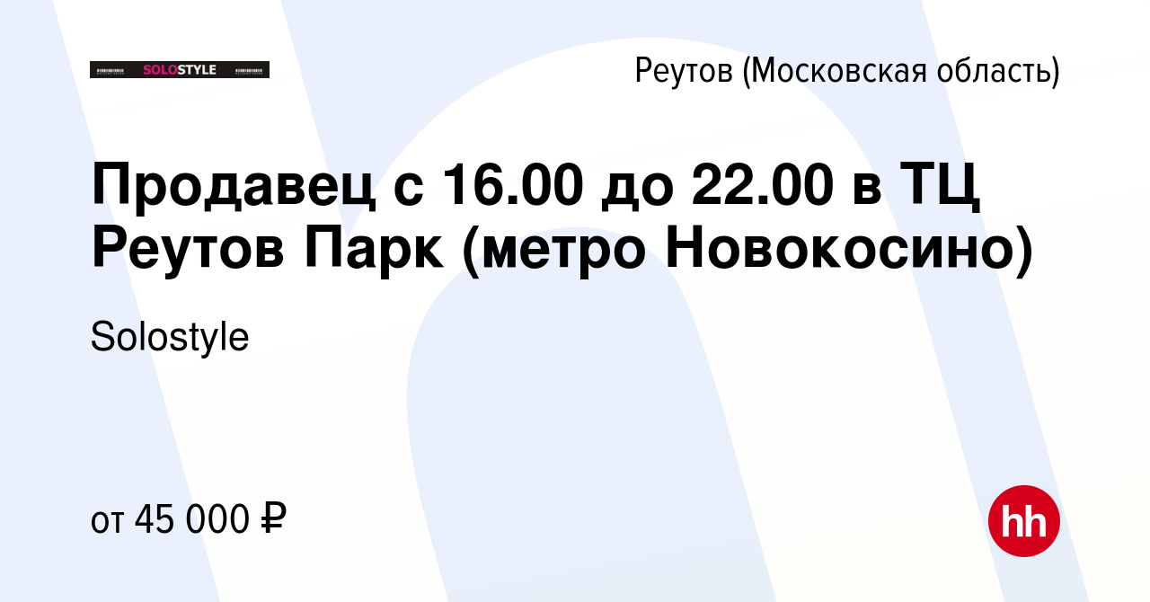 Вакансия Продавец с 16.00 до 22.00 в ТЦ Реутов Парк (метро Новокосино) в  Реутове, работа в компании Solostyle (вакансия в архиве c 21 декабря 2023)