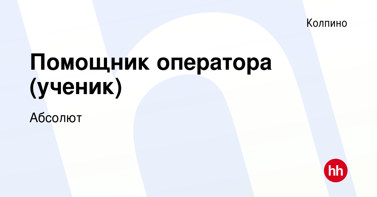 Вакансия Помощник оператора (ученик) в Колпино, работа в компанииАбсолют