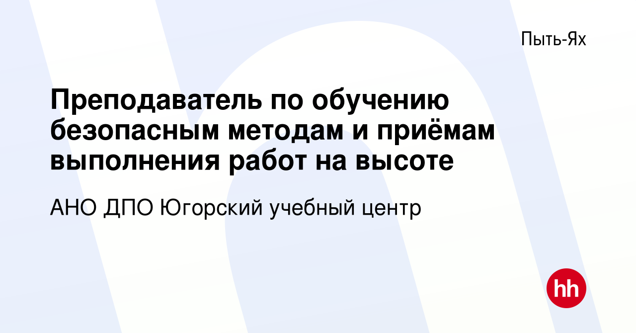 Вакансия Преподаватель по обучению безопасным методам и приёмам выполнения  работ на высоте в Пыть-Яхе, работа в компании АНО ДПО Югорский учебный  центр (вакансия в архиве c 22 декабря 2023)