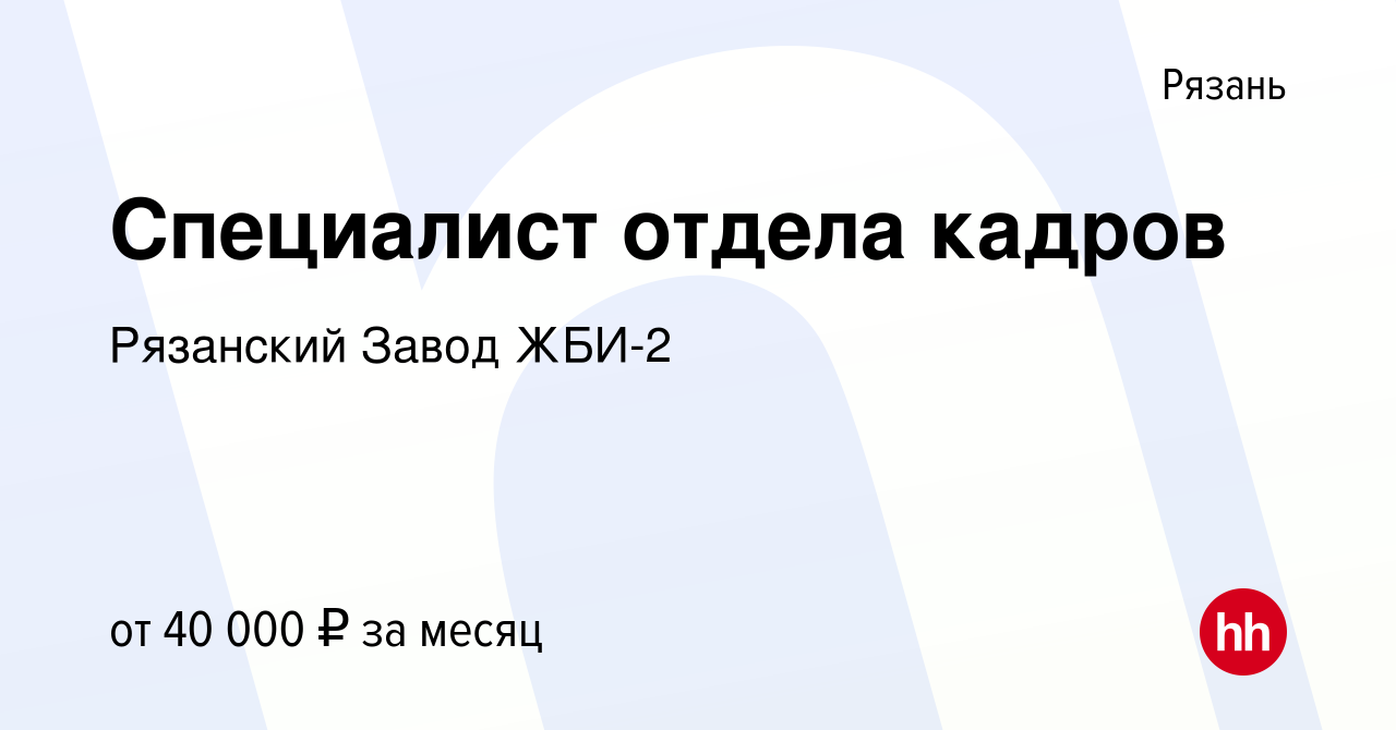 Вакансия Специалист отдела кадров в Рязани, работа в компании Рязанский  Завод ЖБИ-2 (вакансия в архиве c 28 марта 2024)