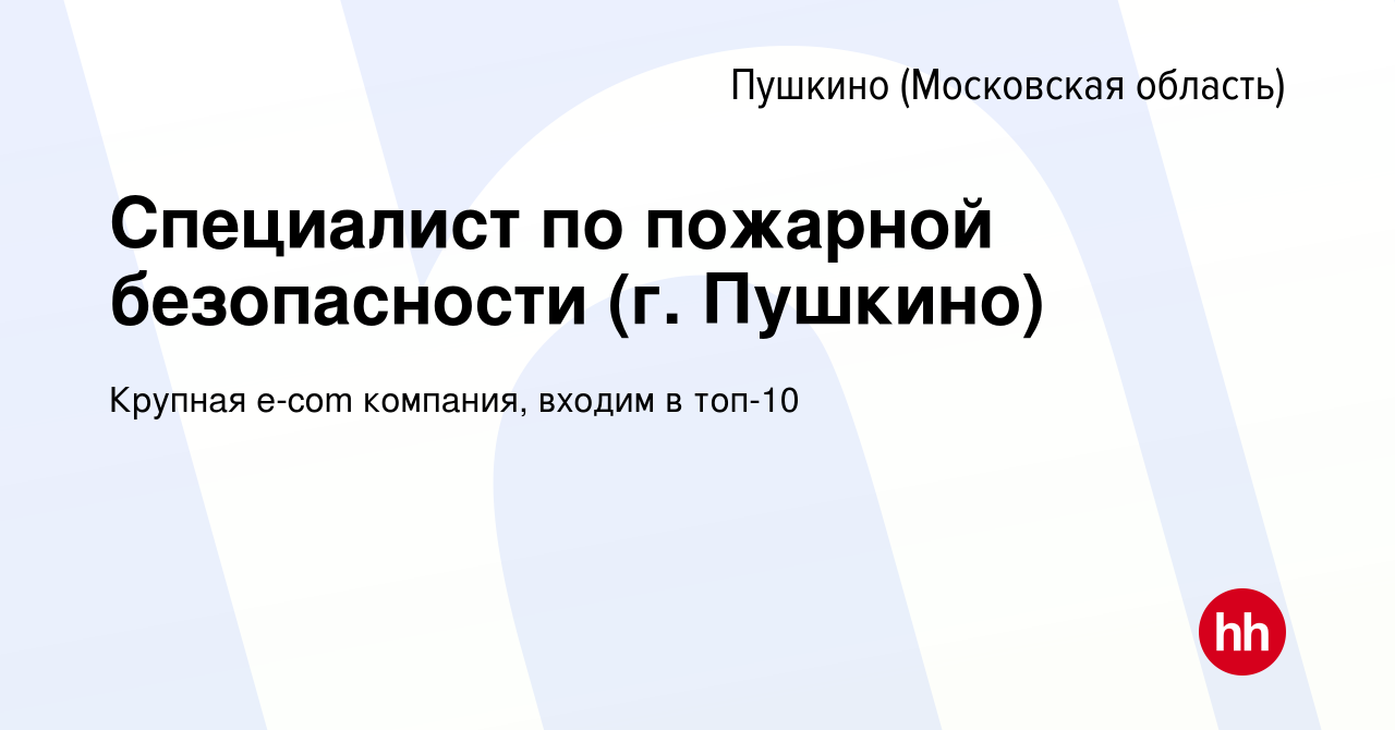 Вакансия Специалист по пожарной безопасности (г. Пушкино) в Пушкино  (Московская область) , работа в компании Крупная e-com компания, входим в  топ-10 (вакансия в архиве c 29 декабря 2023)