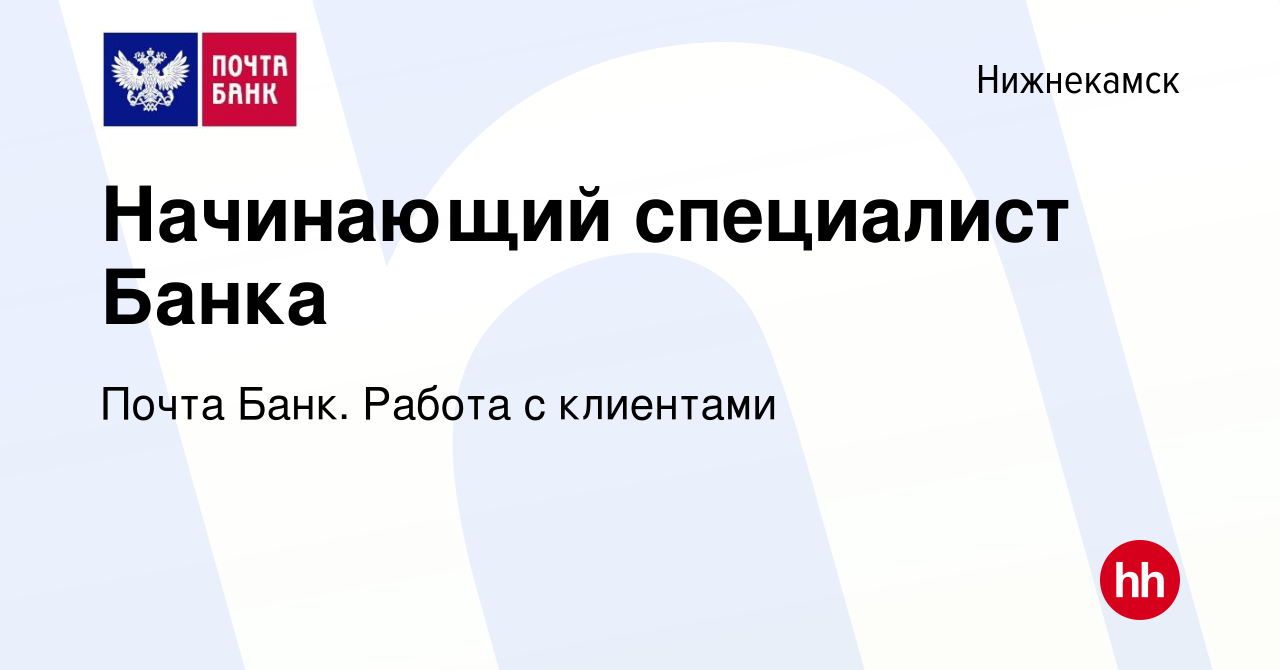 Вакансия Начинающий специалист Банка в Нижнекамске, работа в компании Почта  Банк. Работа с клиентами (вакансия в архиве c 7 февраля 2024)