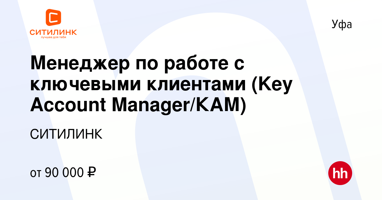 Вакансия Менеджер по работе с ключевыми клиентами (Key Account Manager/КАМ)  в Уфе, работа в компании СИТИЛИНК (вакансия в архиве c 22 декабря 2023)