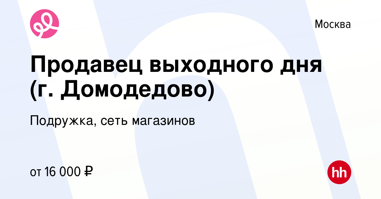 Вакансия Продавец выходного дня (г. Домодедово) в Москве, работа в компании  Подружка, сеть магазинов (вакансия в архиве c 10 января 2024)