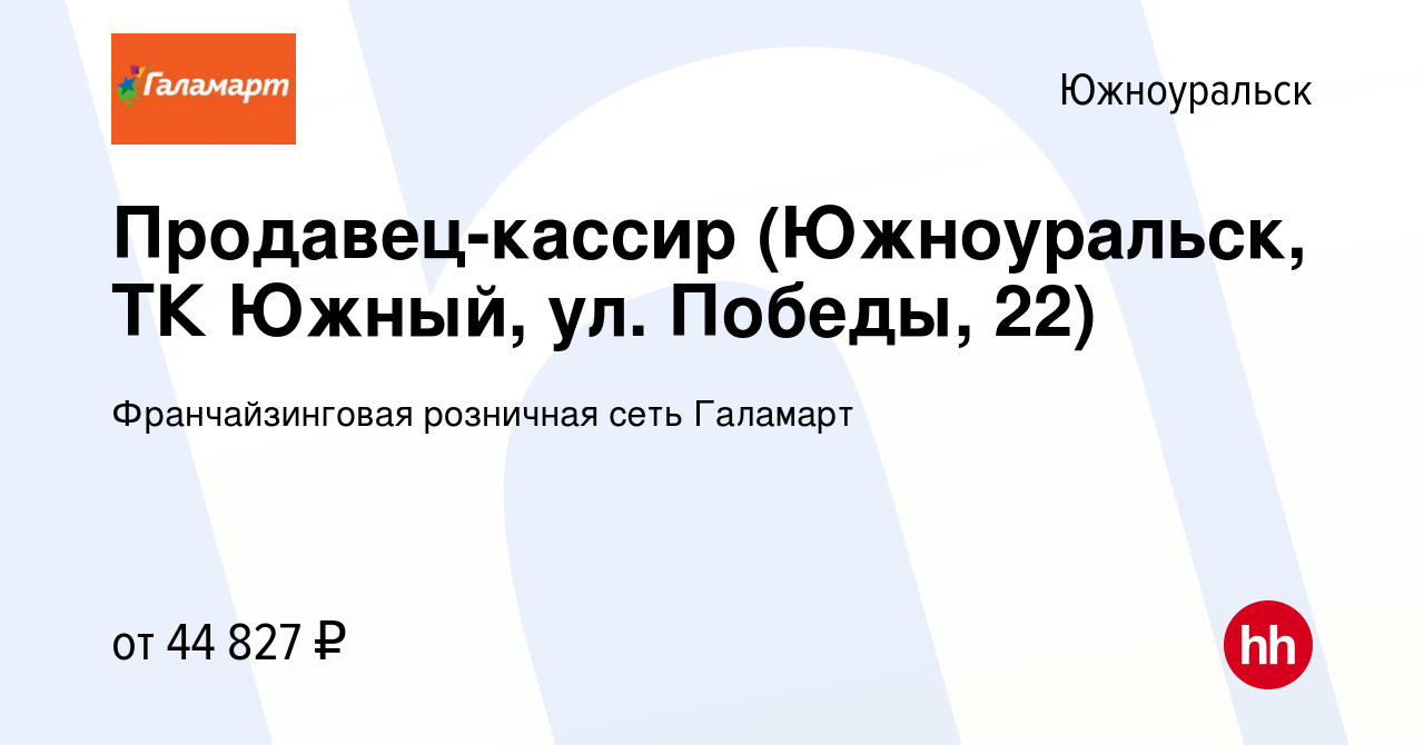 Вакансия Продавец-кассир (Южноуральск, ТК Южный, ул. Победы, 22) в  Южноуральске, работа в компании Франчайзинговая розничная сеть Галамарт