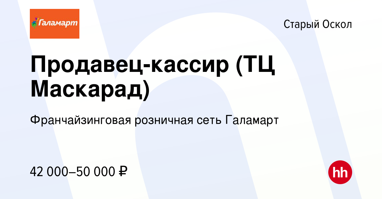 Вакансия Продавец-кассир (ТЦ Маскарад) в Старом Осколе, работа в компании  Франчайзинговая розничная сеть Галамарт (вакансия в архиве c 9 января 2024)