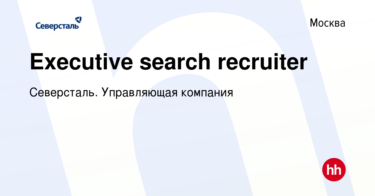 Вакансия Executive search recruiter в Москве, работа в компании Северсталь.  Управляющая компания (вакансия в архиве c 22 декабря 2023)