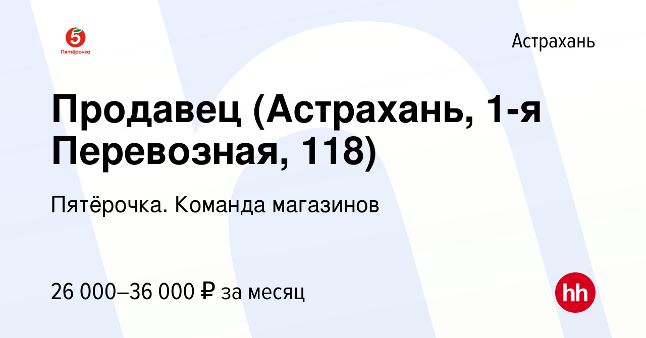 Вакансия Продавец (Астрахань, 1-я Перевозная, 118) в Астрахани, работа в  компании Пятёрочка. Команда магазинов (вакансия в архиве c 22 декабря 2023)