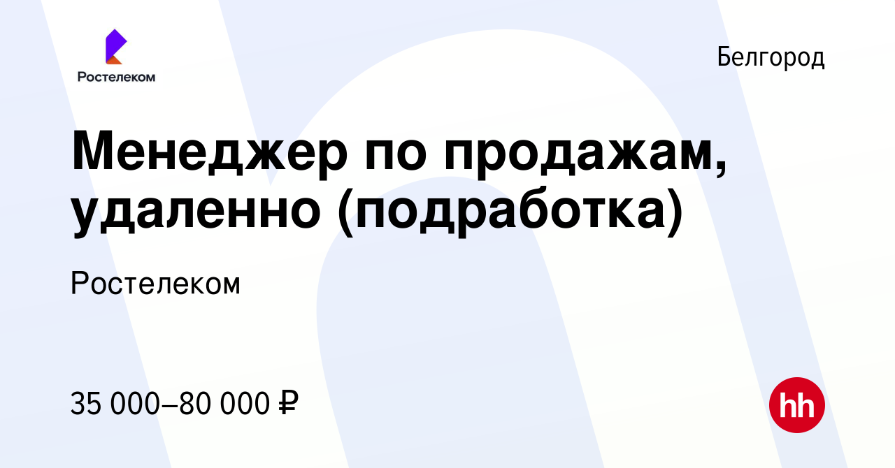 Вакансия Менеджер по продажам, удаленно (подработка) в Белгороде, работа в  компании Ростелеком (вакансия в архиве c 10 января 2024)