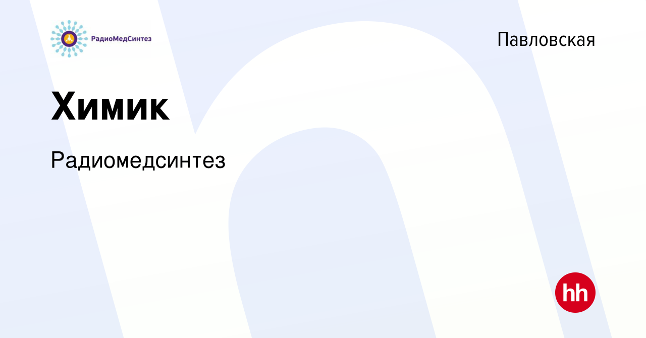 Вакансия Химик в Павловской, работа в компании Радиомедсинтез (вакансия в  архиве c 15 февраля 2024)