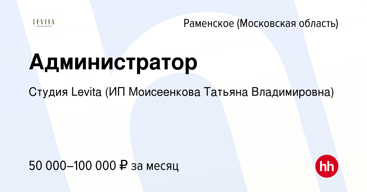 Вакансия Администратор в Раменском, работа в компании Студия Levita (ИП  Моисеенкова Татьяна Владимировна) (вакансия в архиве c 22 декабря 2023)