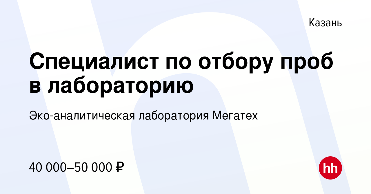 Вакансия Специалист по отбору проб в лабораторию в Казани, работа в  компании Эко-аналитическая лаборатория Мегатех (вакансия в архиве c 22  декабря 2023)