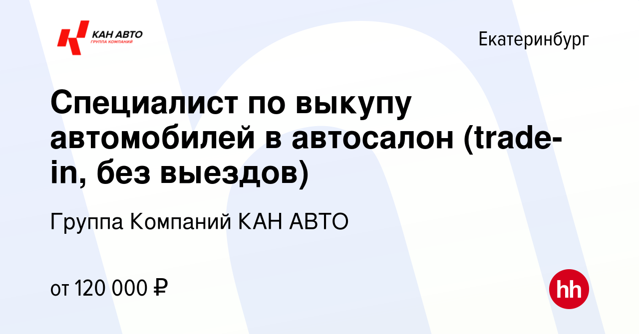 Вакансия Специалист по выкупу автомобилей в автосалон (trade-in, без  выездов) в Екатеринбурге, работа в компании Группа Компаний КАН АВТО  (вакансия в архиве c 10 января 2024)