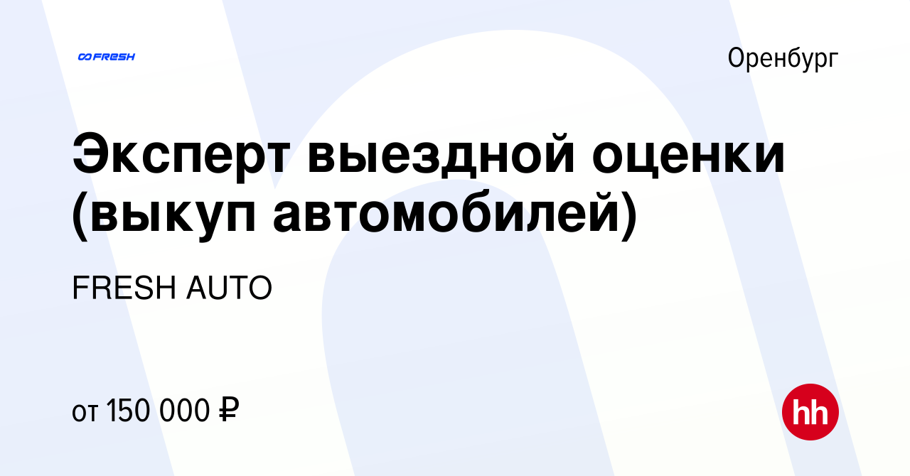 Вакансия Эксперт выездной оценки (выкуп автомобилей) в Оренбурге, работа в  компании FRESH AUTO (вакансия в архиве c 22 декабря 2023)