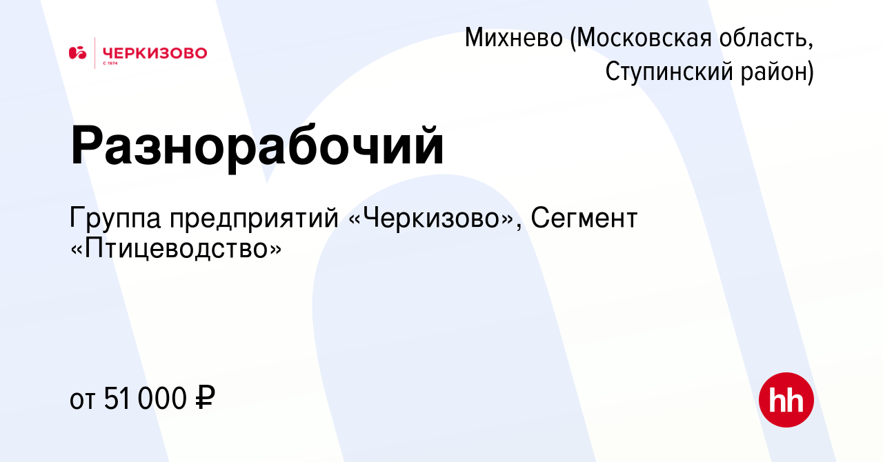 Вакансия Разнорабочий в Михневе (Московская область, Ступинский район),  работа в компании Группа предприятий «Черкизово», Сегмент «Птицеводство»  (вакансия в архиве c 22 декабря 2023)