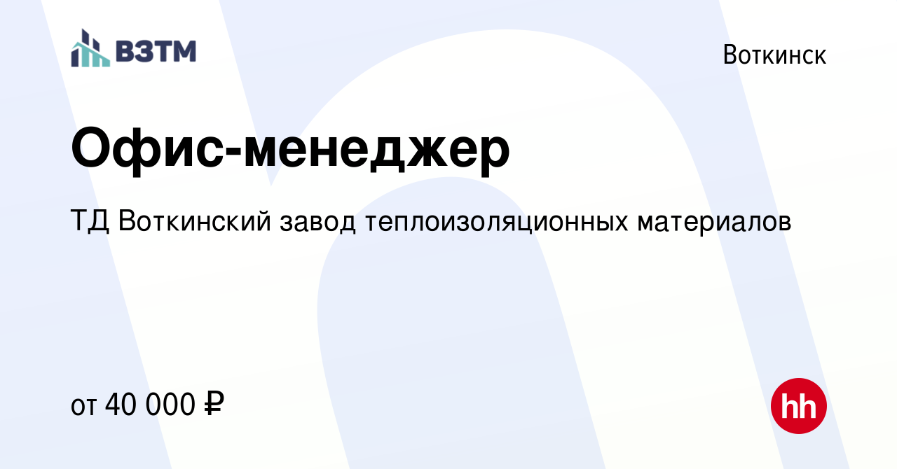 Вакансия Офис-менеджер в Воткинске, работа в компании ТД Воткинский завод  теплоизоляционных материалов (вакансия в архиве c 22 декабря 2023)