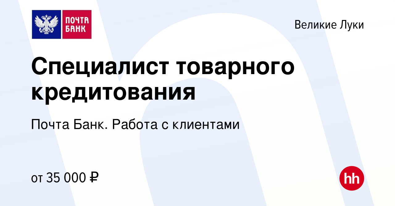 Вакансия Специалист товарного кредитования в Великих Луках, работа в  компании Почта Банк. Работа с клиентами (вакансия в архиве c 12 января 2024)