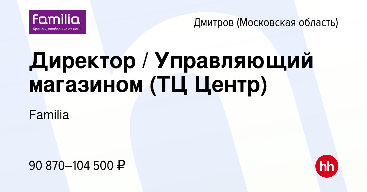 Вакансия Директор / Управляющий магазином (ТЦ Центр) в Дмитрове, работа в  компании Familia (вакансия в архиве c 5 апреля 2024)