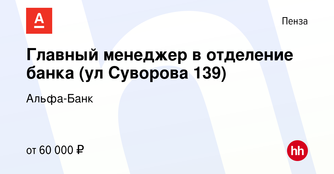 Вакансия Главный менеджер в отделение банка (ул Суворова 139) в Пензе,  работа в компании Альфа-Банк (вакансия в архиве c 6 марта 2024)