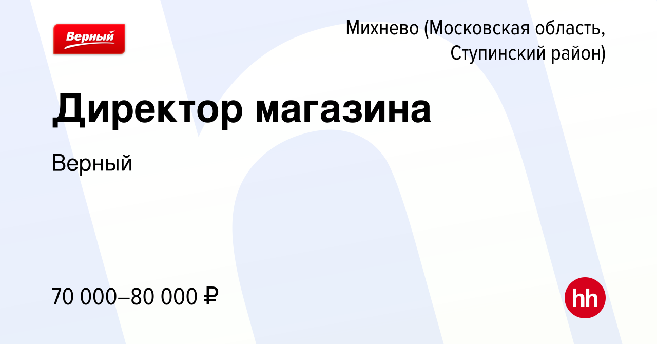 Вакансия Директор магазина в Михневе (Московская область, Ступинский  район), работа в компании Верный (вакансия в архиве c 17 января 2024)