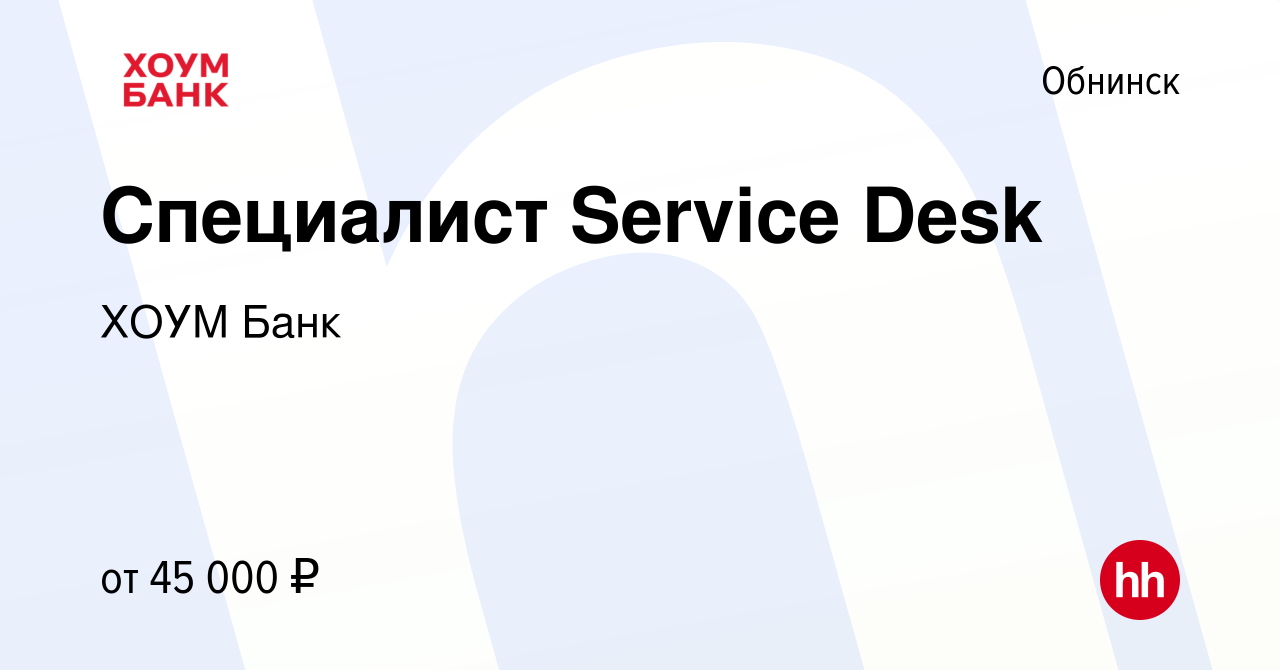 Вакансия Специалист Service Desk в Обнинске, работа в компании ХОУМ Банк  (вакансия в архиве c 11 января 2024)