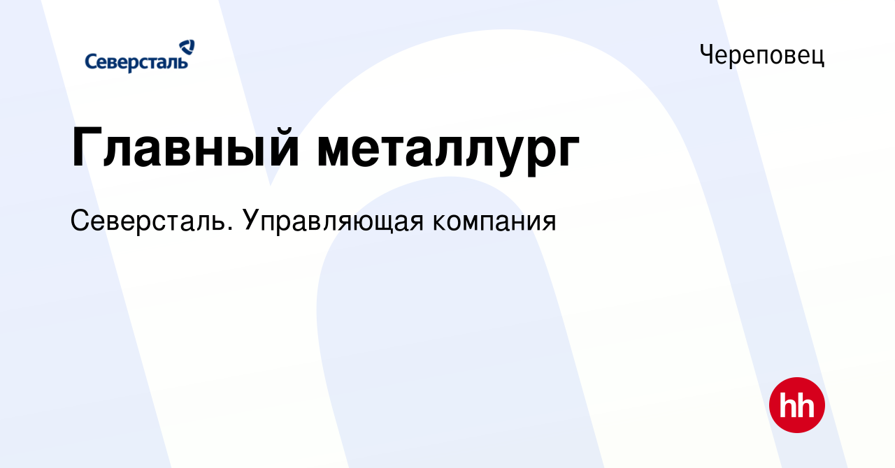 Вакансия Главный металлург в Череповце, работа в компании Северсталь.  Управляющая компания (вакансия в архиве c 22 декабря 2023)