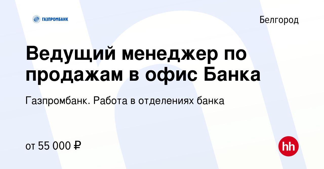 Вакансия Ведущий менеджер по продажам в офис Банка в Белгороде, работа в  компании Газпромбанк. Работа в отделениях банка (вакансия в архиве c 14  марта 2024)