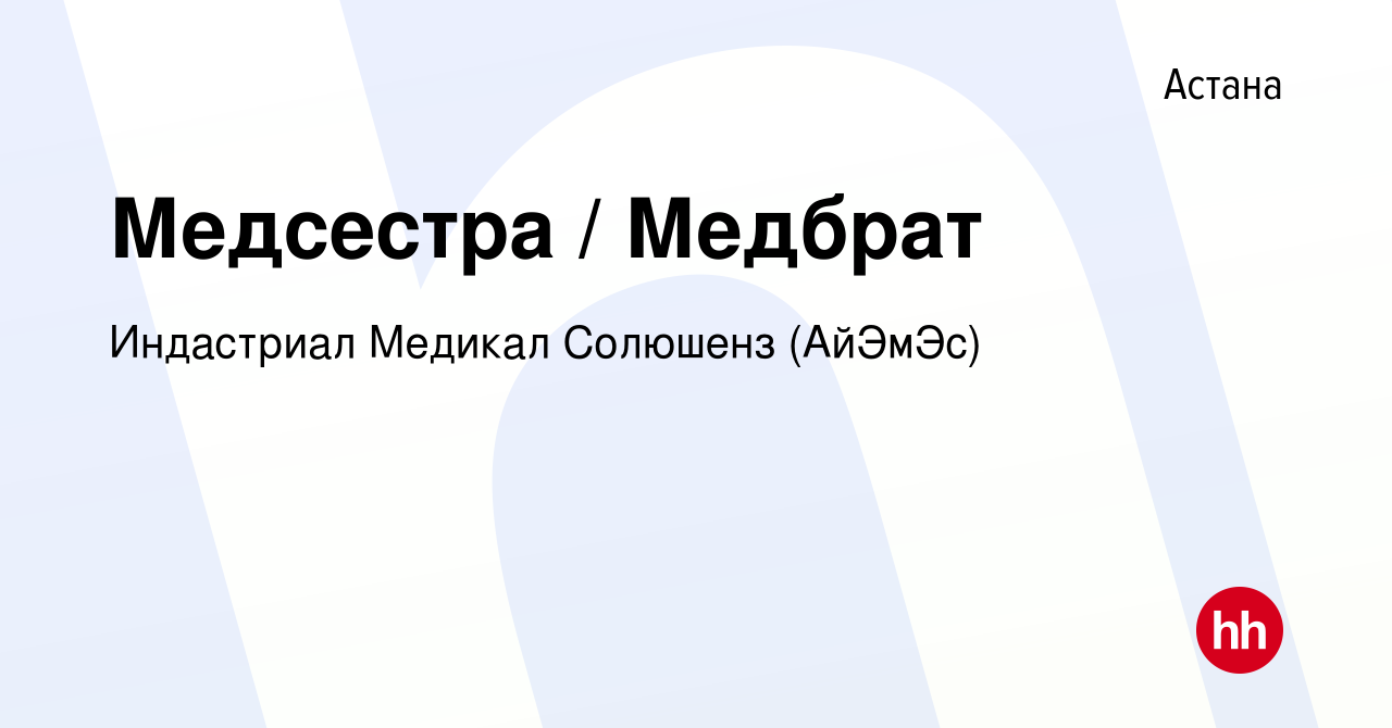 Вакансия Медсестра / Медбрат в Астане, работа в компании Индастриал Медикал  Солюшенз (АйЭмЭс) (вакансия в архиве c 20 декабря 2023)