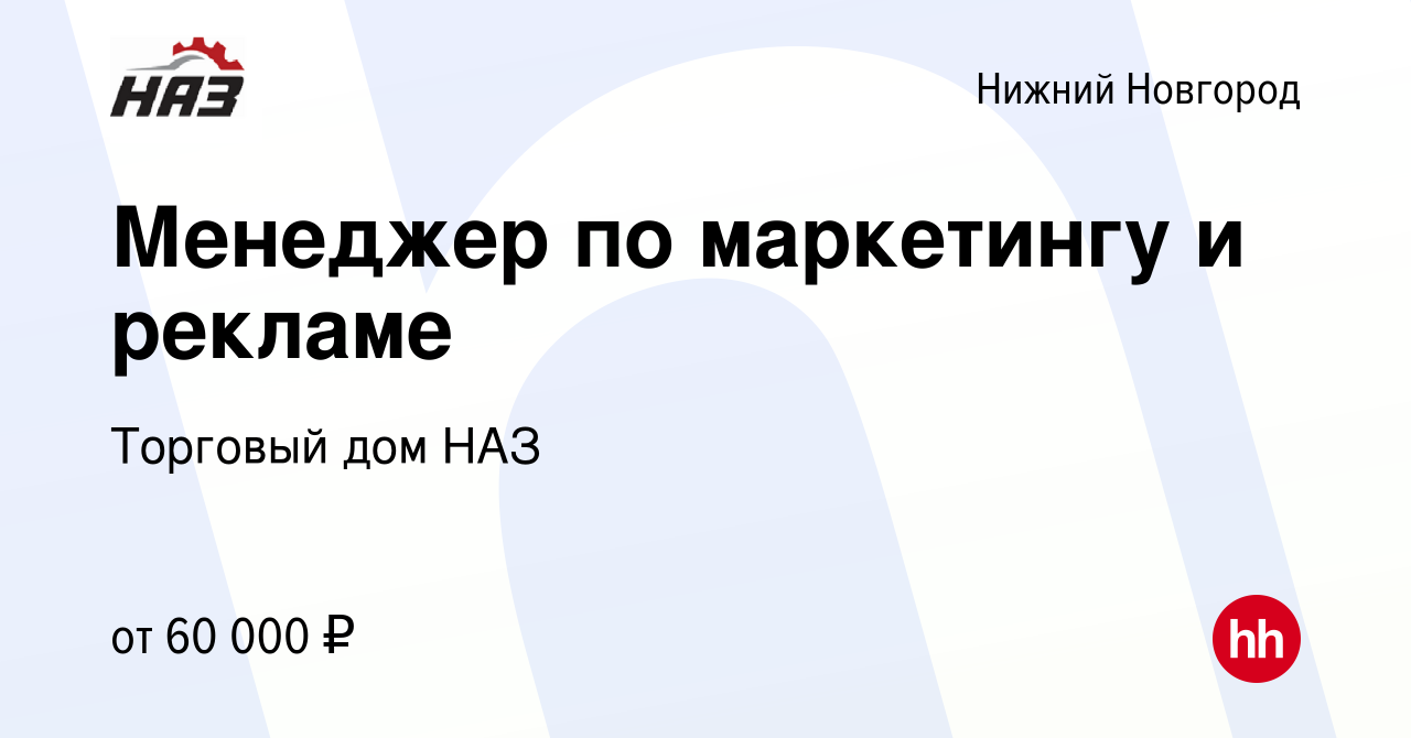 Вакансия Менеджер по маркетингу и рекламе в Нижнем Новгороде, работа в  компании Торговый дом НАЗ (вакансия в архиве c 22 декабря 2023)