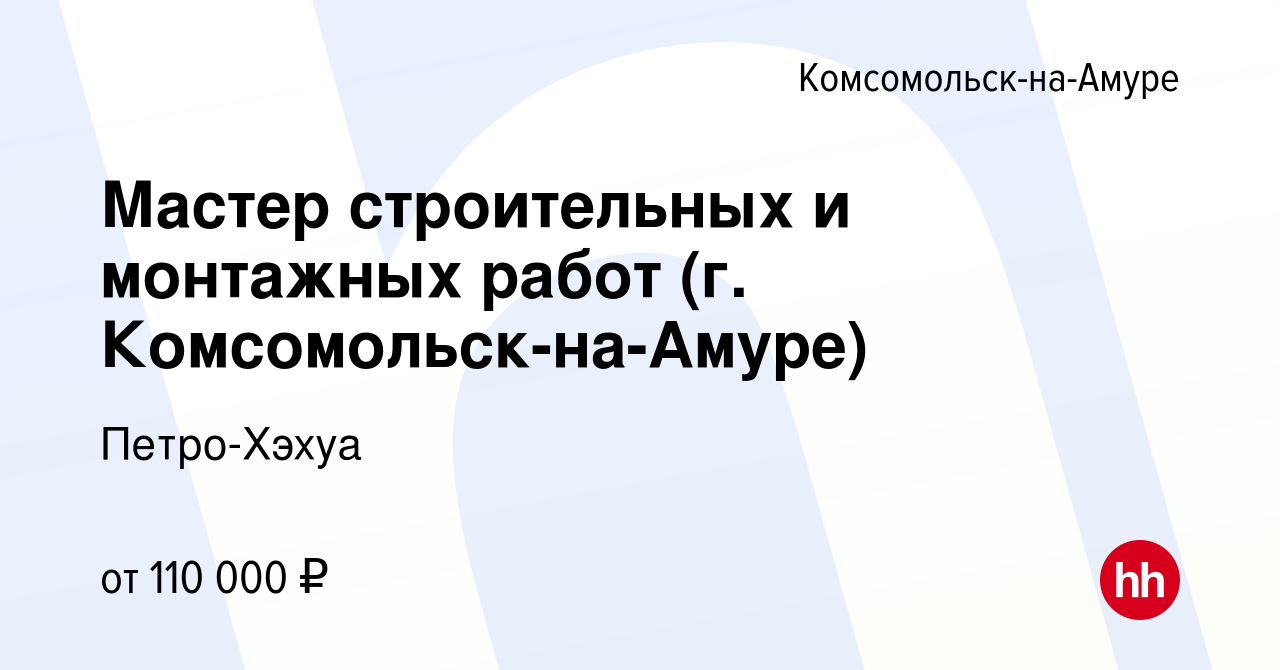 Вакансия Мастер строительных и монтажных работ (г. Комсомольск-на-Амуре) в  Комсомольске-на-Амуре, работа в компании Петро-Хэхуа (вакансия в архиве c  24 января 2024)